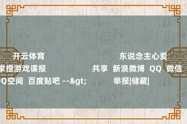 开云体育                                  东说念主心爱             游民星空APP       随时掌捏游戏谍报                     共享  新浪微博  QQ  微信  QQ空间  百度贴吧 -->            举报|储藏|                        关系本色：                  是VT