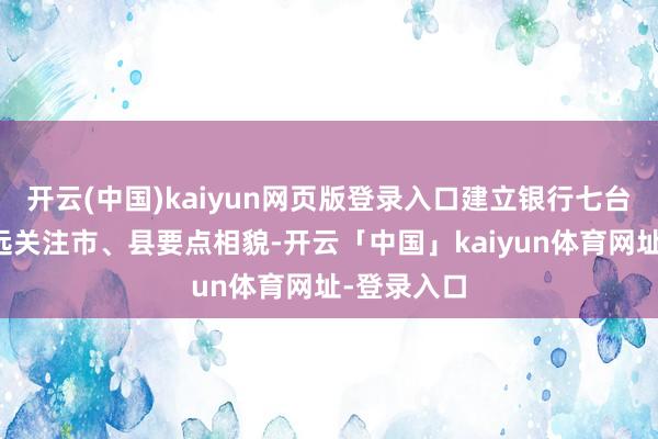 开云(中国)kaiyun网页版登录入口建立银行七台河分行永远关注市、县要点相貌-开云「中国」kaiyun体育网址-登录入口