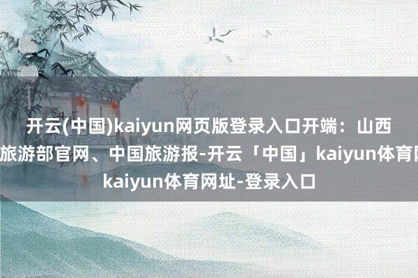 开云(中国)kaiyun网页版登录入口开端：山西日报、文化和旅游部官网、中国旅游报-开云「中国」kaiyun体育网址-登录入口