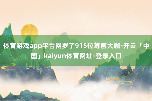 体育游戏app平台网罗了915位筹画大咖-开云「中国」kaiyun体育网址-登录入口