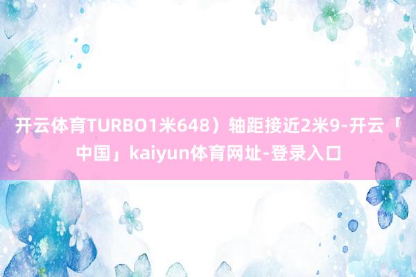 开云体育TURBO1米648）轴距接近2米9-开云「中国」kaiyun体育网址-登录入口