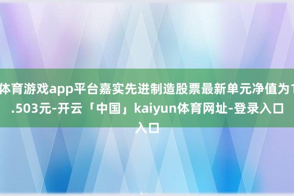 体育游戏app平台嘉实先进制造股票最新单元净值为1.503元-开云「中国」kaiyun体育网址-登录入口