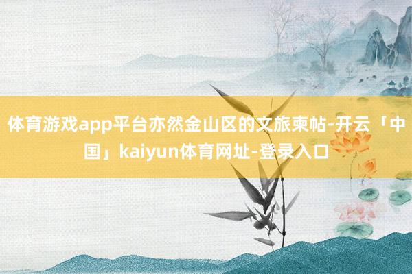 体育游戏app平台亦然金山区的文旅柬帖-开云「中国」kaiyun体育网址-登录入口