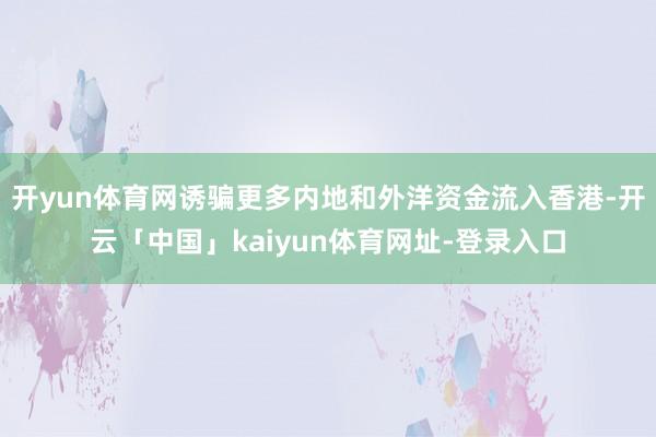 开yun体育网诱骗更多内地和外洋资金流入香港-开云「中国」kaiyun体育网址-登录入口