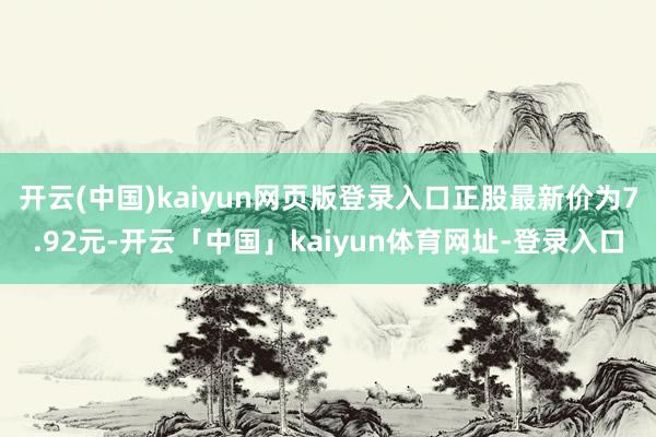 开云(中国)kaiyun网页版登录入口正股最新价为7.92元-开云「中国」kaiyun体育网址-登录入口