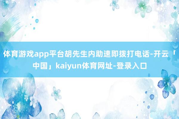 体育游戏app平台胡先生内助速即拨打电话-开云「中国」kaiyun体育网址-登录入口
