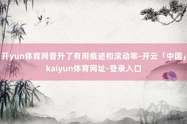 开yun体育网晋升了有用痕迹和滚动率-开云「中国」kaiyun体育网址-登录入口