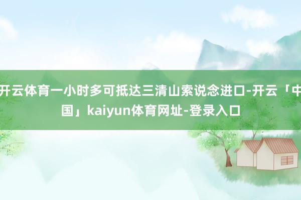 开云体育一小时多可抵达三清山索说念进口-开云「中国」kaiyun体育网址-登录入口