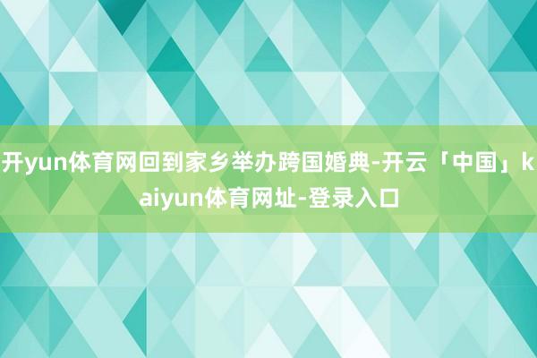 开yun体育网回到家乡举办跨国婚典-开云「中国」kaiyun体育网址-登录入口
