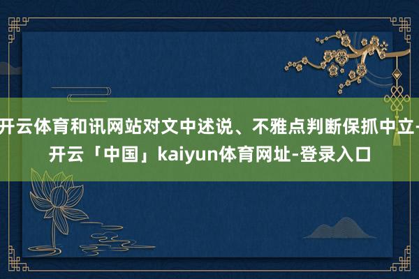 开云体育和讯网站对文中述说、不雅点判断保抓中立-开云「中国」kaiyun体育网址-登录入口