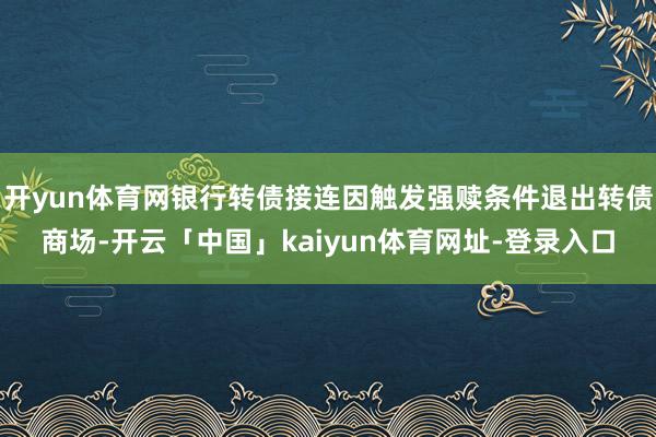 开yun体育网银行转债接连因触发强赎条件退出转债商场-开云「中国」kaiyun体育网址-登录入口